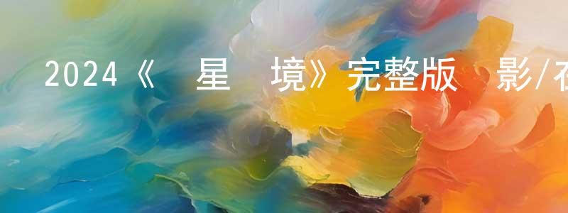 陳子軒發布2024《異星戰境》完整版電影/在線觀看/百度云-美劇天堂